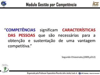“COMPETÊNCIAS significam CARACTERÍSTICAS
DAS PESSOAS que são necessárias para a
obtenção e sustentação de uma vantagem
competitiva.”
Segundo Chiavenato,(2009,p312)
 