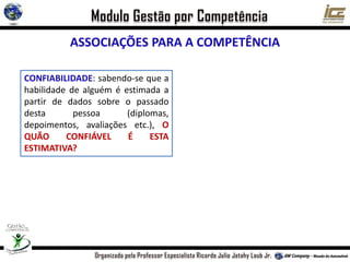 ASSOCIAÇÕES PARA A COMPETÊNCIA
CONFIABILIDADE: sabendo-se que a
habilidade de alguém é estimada a
partir de dados sobre o passado
desta pessoa (diplomas,
depoimentos, avaliações etc.), O
QUÃO CONFIÁVEL É ESTA
ESTIMATIVA?
 
