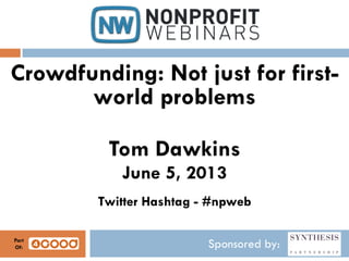Sponsored by:
Crowdfunding: Not just for first-
world problems
Tom Dawkins
June 5, 2013
Twitter Hashtag - #npweb
Part
Of:
 