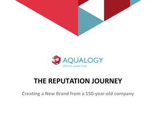 THE REPUTATION JOURNEY
Creating a New Brand from a 150-year-old company
 