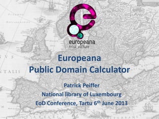 Europeana
Public Domain Calculator
Patrick Peiffer
National library of Luxembourg
EoD Conference, Tartu 6th June 2013
 