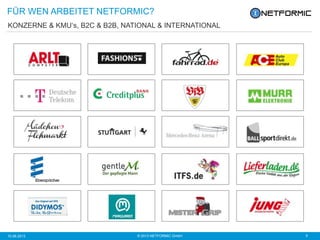 © 2013 NETFORMIC GmbH 510.06.2013
KONZERNE & KMU‘s, B2C & B2B, NATIONAL & INTERNATIONAL
FÜR WEN ARBEITET NETFORMIC?
 