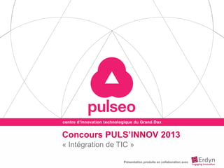 Concours PULS’INNOV 2013
« Intégration de TIC »
Présentation produite en collaboration avec
 