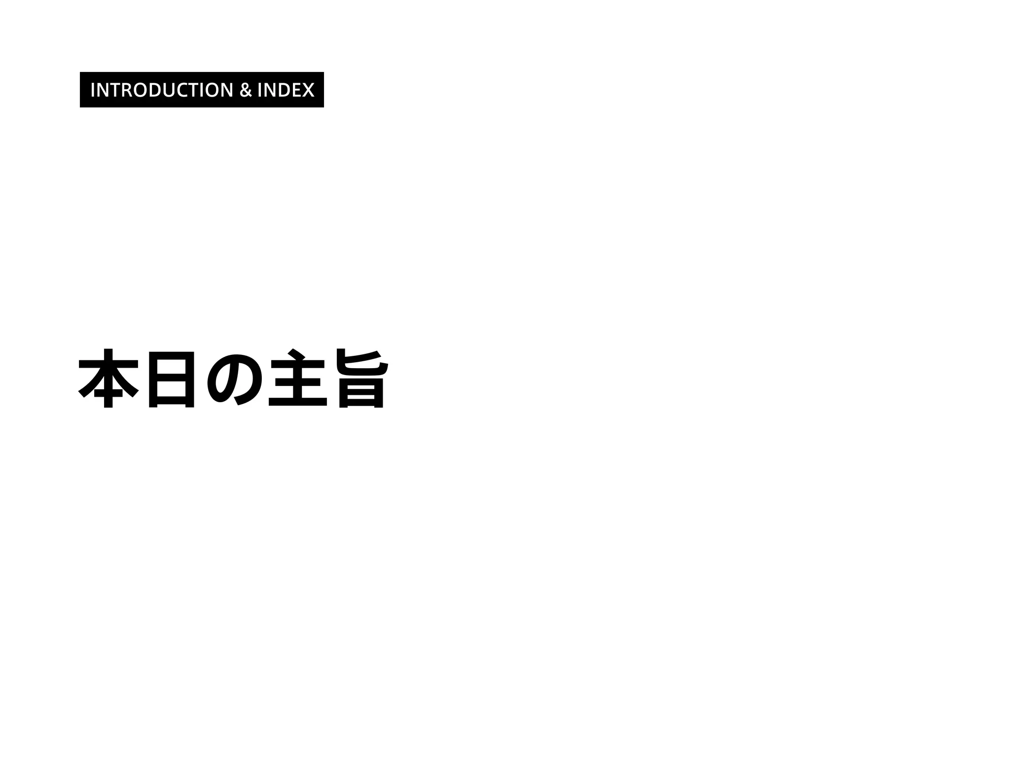 本日の主旨
INTRODUCTION & INDEX
 