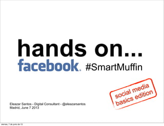 hands on...
Eleazar Santos - Digital Consultant - @eleazarsantos
Madrid, June 7 2013
#SmartMuffin
social media
basics edition
viernes, 7 de junio de 13
 