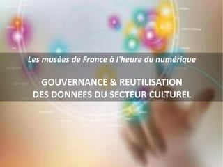 Les musées de France à l'heure du numérique
GOUVERNANCE & REUTILISATION
DES DONNEES DU SECTEUR CULTUREL
 