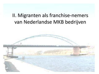 II. Migranten als franchise-nemers
van Nederlandse MKB bedrijven

 