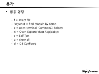 동작
• 범용 명령
– f = select file
– ‘keyword = find module by name
– c = open terminal (CommonCli Folder)
– n = Open Explorer (Not Applicable)
– s = Self Test
– a = show all
– d = DB Configure
 