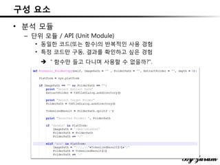 구성 요소
• 분석 모듈
– 단위 모듈 / API (Unit Module)
• 동일한 코드(또는 함수)의 반복적인 사용 경험
• 특정 코드만 구동, 결과를 확인하고 싶은 경험
 ＂함수만 들고 다니며 사용할 수 없을까?".
 