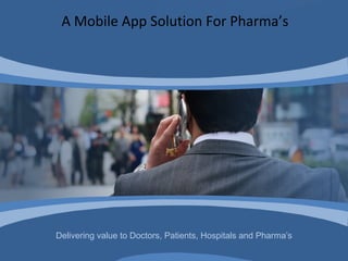 Delivering value to Doctors, Patients, Hospitals and Pharma’s
A Mobile App Solution For Pharma’s
 