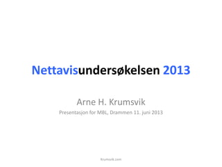 Nettavisundersøkelsen 2013
Arne H. Krumsvik
Presentasjon for MBL, Drammen 11. juni 2013
Krumsvik.com
 