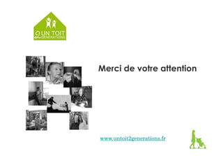 Merci de votre attention 
www.untoit2generations.wwwwwwwww...uuunnntttoooiiittt222gggeeennneeerrraaatttiiiooonnnsss...ffffrrrr 

