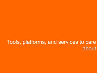 Tools, platforms, and services to care
about
 