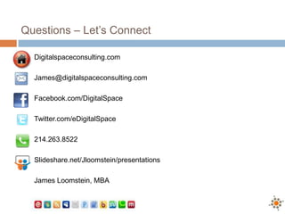 Questions – Let’s Connect
Digitalspaceconsulting.com
James@digitalspaceconsulting.com
Facebook.com/DigitalSpace
Twitter.com/eDigitalSpace
214.263.8522
Slideshare.net/Jloomstein/presentations
James Loomstein, MBA
 