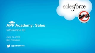 APP Academy: Sales
Information Kit
June 12, 2013
San Francisco
@partnerforce
 
