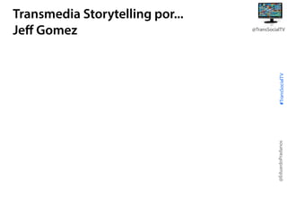 #TransSocialTV

@TransSocialTV

@EduardoPradanos

Transmedia Storytelling por...
Jeﬀ Gomez

 
