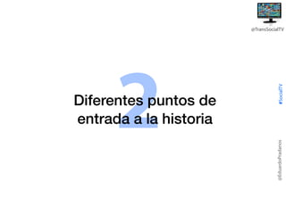 @EduardoPradanos

2

Diferentes puntos de
entrada a la historia

#SocialTV

@TransSocialTV

 