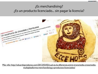 @TransSocialTV

@EduardoPradanos

#SocialTV

¿Es merchandising?
¿Es un producto licenciado... sin pagar la licencia?

Más info: http://eduardopradanos.com/2012/03/02/cual-es-la-diferencia-entre-transmedia-crossmediamultiplataforma-merchandising-y-productos-licenciados/

 