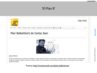 @TransSocialTV

@EduardoPradanos

#SocialTV

‘El Plan B’

Fuente: http://novaemusik.com/plan-ballantines/

 