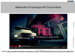 @TransSocialTV

@EduardoPradanos

#SocialTV

Webisodios ‘El estropajo fiel’ (Scotch-Brite)

Fuente: http://sonadorindomable.wordpress.com/2011/09/29/publicidad-scotch-brite-el-estropajo-ﬁel/

 