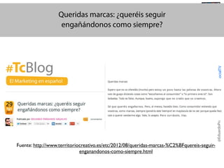 @TransSocialTV

@EduardoPradanos

#SocialTV

Queridas marcas: ¿queréis seguir
engañándonos como siempre?

Fuente: http://www.territoriocreativo.es/etc/2012/08/queridas-marcas-%C2%BFquereis-seguirenganandonos-como-siempre.html

 