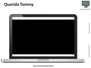 Querido Tommy

@EduardoPradanos

#TransSocialTV

@TransSocialTV

http://youtu.be/CktQxuDkYGg

 