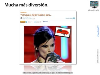 Mucha más diversión.

@EduardoPradanos

#TransSocialTV

@TransSocialTV

http://www.vayatele.com/premios/y-el-goya-al-mejor-tweet-es-para

 
