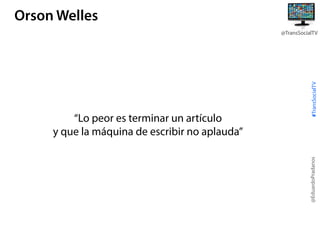 Orson Welles

@EduardoPradanos

“Lo peor es terminar un artículo
y que la máquina de escribir no aplauda”

#TransSocialTV

@TransSocialTV

 