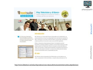 @EduardoPradanos

#TransSocialTV

@TransSocialTV

http://www.slideshare.net/eduardopradanos/caso-deestudiohootsuitetwittersodios-playtelevision

 
