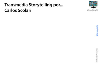 #TransSocialTV

@TransSocialTV

@EduardoPradanos

Transmedia Storytelling por...
Carlos Scolari

 