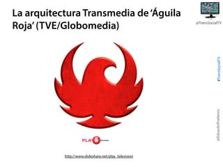 @TransSocialTV

@EduardoPradanos

#TransSocialTV

La arquitectura Transmedia de ‘Águila
Roja’ (TVE/Globomedia)

http://www.slideshare.net/play_television

 