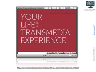 @EduardoPradanos

#TransSocialTV

@TransSocialTV

http://www.slideshare.net/socialcreature/your-life-is-a-transmedia-experience-6609259

 