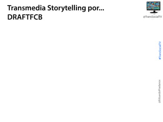 #TransSocialTV

@TransSocialTV

@EduardoPradanos

Transmedia Storytelling por...
DRAFTFCB

 
