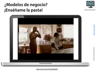 @TransSocialTV

@EduardoPradanos

#TransSocialTV

¿Modelos de negocio?
¡Enséñame la pasta!

http://youtu.be/cVGugZNejKQ

 