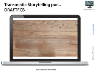 @TransSocialTV

@EduardoPradanos

#TransSocialTV

Transmedia Storytelling por...
DRAFTFCB

http://youtu.be/Tlo0YKzlFEg

 