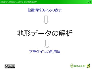 2013/6/12 QGISハンズオン @ 大阪市立大学 103
位置情報(GPS)の表示
地形データの解析
プラグインの利用法
 