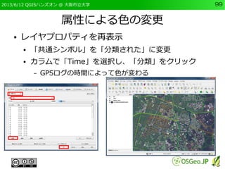 2013/6/12 QGISハンズオン @ 大阪市立大学 99
属性による色の変更
● レイヤプロパティを再表示
● 「共通シンボル」を「分類された」に変更
● カラムで「Time」を選択し、「分類」をクリック
– GPSログの時間によって色が...