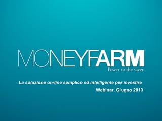 La soluzione on-line semplice ed intelligente per investire
Webinar, Giugno 2013
 