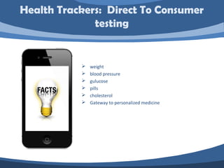  weight
 blood pressure
 gulucose
 pills
 cholesterol
 Gateway to personalized medicine
Health Trackers: Direct To Consumer
testing
 