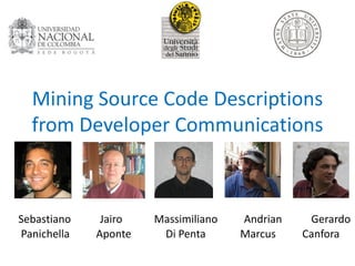 Mining Source Code Descriptions
from Developer Communications

Sebastiano
Panichella

Jairo
Aponte

Massimiliano
Di Penta

Andrian
Marcus

Gerardo
Canfora

 