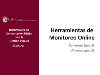 Herramientas de
Monitoreo Online
Guillermo Egoávil
@memoegoavil
#ComDig
Diplomatura en
Comunicación Digital
para la
Gestión Pública
 
