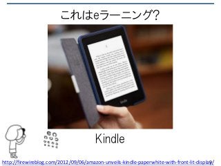 これはeラーニング?
Kindle
9http://firewireblog.com/2012/09/06/amazon-unveils-kindle-paperwhite-with-front-lit-display/
 