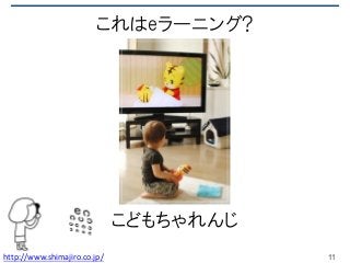 これはeラーニング?
こどもちゃれんじ
11http://www.shimajiro.co.jp/
 