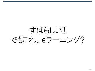 すばらしい!!
でもこれ、eラーニング?
3
 