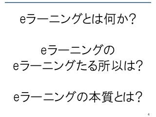 eラーニングとは何か?
eラーニングの
eラーニングたる所以は?
eラーニングの本質とは?
4
 