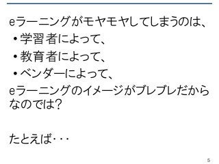eラーニングがモヤモヤしてしまうのは、
•学習者によって、
•教育者によって、
•ベンダーによって、
eラーニングのイメージがブレブレだから
なのでは?
たとえば・・・
5
 