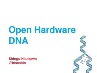Open Hardware
DNA
Shingo Hisakawa
@hisashin
 