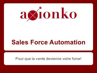 Sales Force Automation
Pour que la vente devienne votre force!
 