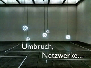 Netzwerke...
Umbruch,
 