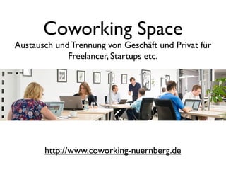 Coworking Space
Austausch und Trennung von Geschäft und Privat für
Freelancer, Startups etc.
http://www.coworking-nuernberg.de
 